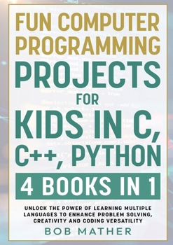 Paperback Fun Computer Programming Projects for Kids in C, C++, Python: 4 Books in 1: Unlock the Power of Learning Multiple Languages to Enhance Problem Solving Book