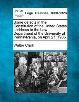 Paperback Some Defects in the Constitution of the United States: Address to the Law Department of the University of Pennsylvania, on April 27, 1906. Book