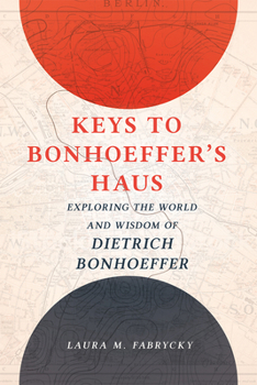 Keys to Bonhoeffer's Haus: Exploring the World and Wisdom of Dietrich Bonhoeffer
