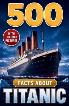 500 Fascinating Facts About Titanic: Hidden Details of Shipbuilding, Life on Board, Iceberg Warnings, Survival, and Wreck Discoveries (Awesome Earth Explorers)