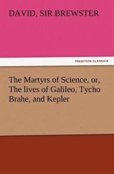 Paperback The Martyrs of Science, Or, the Lives of Galileo, Tycho Brahe, and Kepler Book