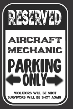 Reserved Aircraft Mechanic Parking Only. Violators Will Be Shot. Survivors Will Be Shot Again: Blank Lined Notebook | Thank You Gift For Aircraft Mechanic