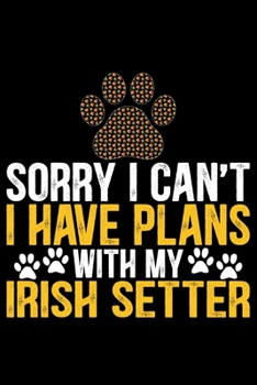 Paperback Sorry I Can't I Have Plans with My Irish Setter: Cool Irish Setter Dog Journal Notebook - Irish Setter Puppy Lover Gifts - Funny Irish Setter Dog Note Book