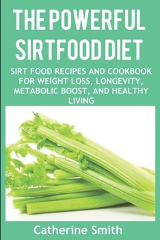 Paperback The Powerful Sirtfood Diet: Sirt Food Recipes and Cookbook for Weight Loss, Longevity, Metabolic Boost, and Healthy Living Book