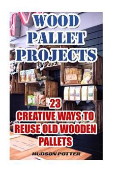 Paperback Wood Pallet Projects: 23 Creative Ways To Reuse Old Wooden Pallets Book