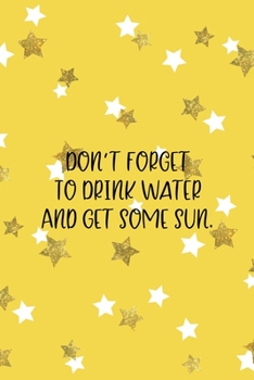 Don't Forget To Drink Water And Get Some Sun.: All Purpose 6x9 Blank Lined Notebook Journal Way Better Than A Card Trendy Unique Gift Yelow And Golden Stars Sun