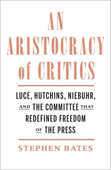 Hardcover An Aristocracy of Critics: Luce, Hutchins, Niebuhr, and the Committee That Redefined Freedom of the Press Book