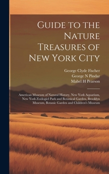 Guide to the Nature Treasures of New York City; American Museum of Natural History, New York Aquarium, New York Zoölogicl Park and Botanical Garden, ... Museum, Botanic Garden and Children's Museum