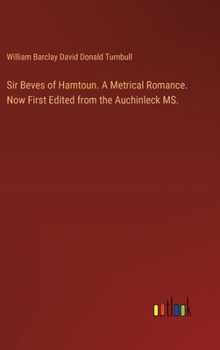 Sir Beves of Hamtoun. A Metrical Romance. Now First Edited from the Auchinleck MS.