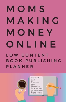 Moms Making Money Online – A Low Content Book Publishing Planner: 5.5 x 8.5-inch Planner to Help Research and Organize Your Thoughts for Your First (or next) Five Niche Ideas (Blank Planner/Notebook)