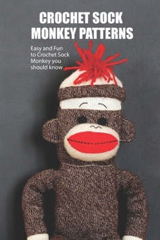 Paperback Crocheted Sock Monkey Patterns: Easy and Fun to Crochet Sock Monkey you should know: Crocheted Sock Monkey Patterns Book