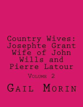 Country Wives: Josephte Grant Wife of John Wills and Pierre Latour: Volume 2