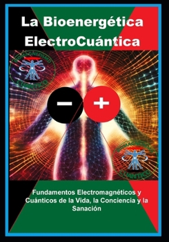 La Bioenergética ElectroCuántica: Fundamentos Electromagnéticos y Cuánticos de la Vida, la Conciencia y la Sanación