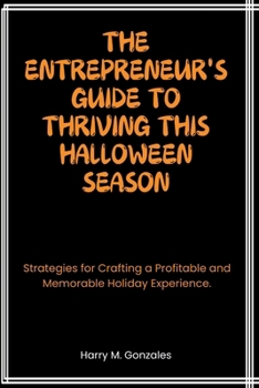 Paperback The Entrepreneur's Guide to Thriving This Halloween Season: Strategies for Crafting a Profitable and Memorable Holiday Experience. Book