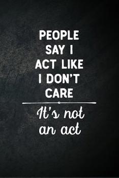 Paperback People Say I Act Like I Don't Care It's Not An Act: Blank Lined Notebook Snarky Sarcastic Gag Gift Book