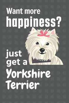 Paperback Want more happiness? just get a Yorkshire Terrier: For Yorkshire Terrier Dog Fans Book