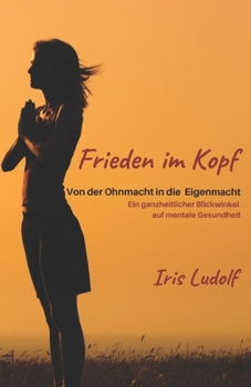 Paperback Frieden im Kopf: Von der Ohnmacht in die Eigenmacht. Ein ganzheitlicher Blickwinkel auf mentale Gesundheit. [German] Book