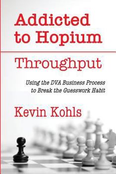 Paperback Addicted To Hopium - Throughput: Using the DVA Business Process to Break the Guesswork Habit Book