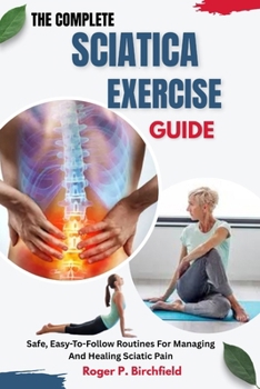 Paperback The Complete Sciatica Exercise Guide: Safe, Easy-To-Follow Routines For Managing And Healing Sciatic Pain Book