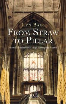 Paperback From Straw to Pillar: A Pathway to Perfection As Taught in the Epistle of James Book