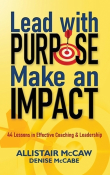 Hardcover Lead with Purpose, Make an Impact: 44 Lessons in Effective Coaching & Leadership Book