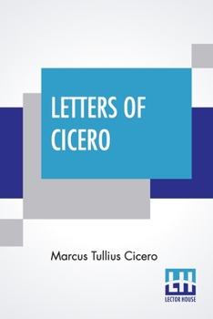 Letters Of Cicero: Translated By E. S. Shuckburgh