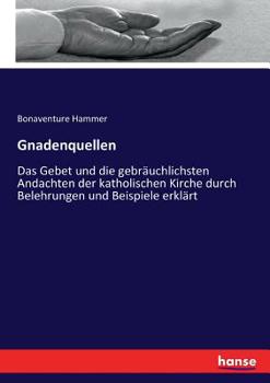 Paperback Gnadenquellen: Das Gebet und die gebräuchlichsten Andachten der katholischen Kirche durch Belehrungen und Beispiele erklärt [German] Book