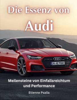 Die Essenz von Audi: Meilensteine von Einfallsreichtum und Performance (Bücher über Autos und Motorräder.) (German Edition)