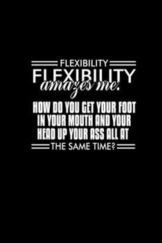Flexibility Amazes Me. How Do You Get Your Foot In Your Mouth And Your Head Up Your Ass All At The Same Time?: Hangman Puzzles Mini Game Clever Kids 110 Lined Pages 6 X 9 In 15.24 X 22.86 Cm Single Pl