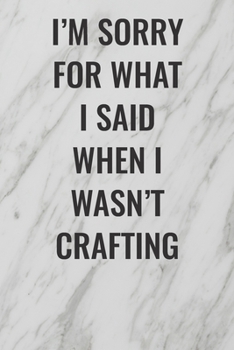 I'm Sorry For What I Said When I Wasn't Crafting: (Funny Office Journals) Blank Lined Journal Coworker Notebook Sarcastic Joke, Humor Journal, ... ... Retirement, Secret Santa or Christmas