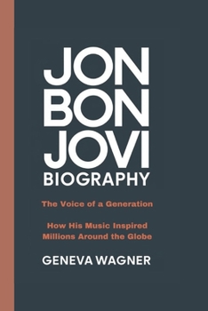JON BON JOVI BIOGRAPHY: The Voice of a Generation - How His Music Inspired Millions Around the Globe