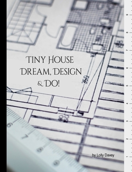 Paperback Tiny House - Dream, Design, & Do!: Building Design Workbook: Collect, keep, design, & draft your tiny dream home ideas all in one place! Book