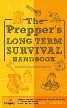 Paperback The Prepper's Long Term Survival Handbook: Step-By-Step Guide for Off-Grid Shelter, Self Sufficient Food, and More To Survive Anywhere, During ANY Dis Book