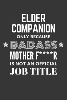 Elder Companion Only Because Badass Mother F****R Is Not An Official Job Title Notebook: Lined Journal, 120 Pages, 6 x 9, Matte Finish