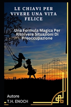 Paperback Le Chiavi Per Vivere Una Vita Felice: Una Formula Magica Per Risolvere Situazioni Di Preoccupazione [Italian] Book