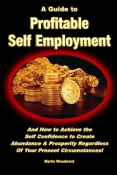 Paperback A Guide to Profitable Self Employment - And How to Achieve the Self Confidence to Create Abundance & Prosperity Regardless Of Your Present Circumstanc Book