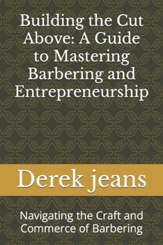 Paperback Building the Cut Above: A Guide to Mastering Barbering and Entrepreneurship: Navigating the Craft and Commerce of Barbering Book