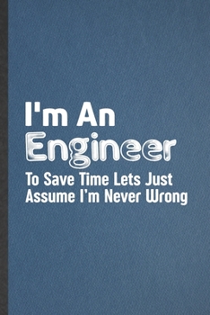 Paperback I'm an Engineer to Save Time Lets Just Assume I'm Never Wrong: Engineer Blank Lined Notebook Write Record. Practical Dad Mom Anniversary Gift, Fashion Book