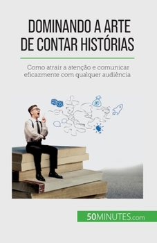 Paperback Dominando a arte de contar histórias: Como atrair a atenção e comunicar eficazmente com qualquer audiência [French] Book