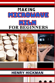 Paperback Making Microwave Kiln for Beginners: Practical Knowledge Guide On Skills, Techniques And Pattern To Understand, Master & Explore The Process Of Microw Book