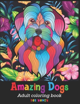Amazing Dogs Adult Coloring Book For Women: Cute dog coloring books for women doodle dog coloring books for adults relaxation Best Gift For Dog Loves