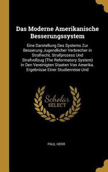 Hardcover Das Moderne Amerikanische Besserungssystem: Eine Darstellung Des Systems Zur Besserung Jugendlicher Verbrecher in Strafrecht, Strafprozess Und Strafvo [German] Book