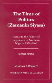 Paperback The Time of Politics (Zamanin Siyasa): Islam and the Politics of Legitimacy in Northern Nigeria (1950-1966) Book