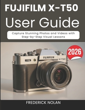 Fujifilm X-T50 User Guide 2026: Capture Stunning Photos and Videos with Step-by-Step Visual Lessons