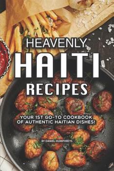 Paperback Heavenly Haiti Recipes: Your 1st Go-To Cookbook of Authentic Haitian Dishes! Book