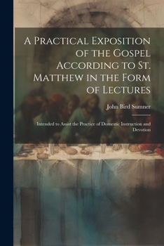 Paperback A Practical Exposition of the Gospel According to St. Matthew in the Form of Lectures: Intended to Assist the Practice of Domestic Instruction and Dev Book