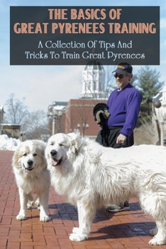 Paperback The Basics Of Great Pyrenees Training: A Collection Of Tips And Tricks To Train Great Pyrenees: Tricks To Teach Great Pyrenees Book