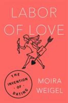 Hardcover Labor of Love: The Invention of Dating Book