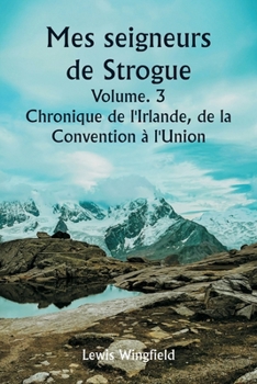 Mes seigneurs de Strogue Volume. 3 Chronique de l'Irlande, de la Convention à l'Union (French Edition)