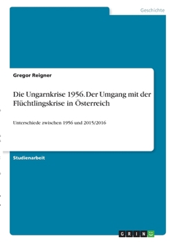 Paperback Die Ungarnkrise 1956. Der Umgang mit der Flüchtlingskrise in Österreich: Unterschiede zwischen 1956 und 2015/2016 [German] Book